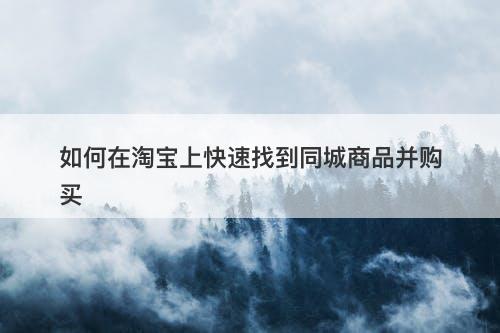 如何在淘宝上快速找到同城商品并购买
