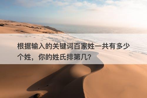根据输入的关键词百家姓一共有多少个姓，你的姓氏排第几？