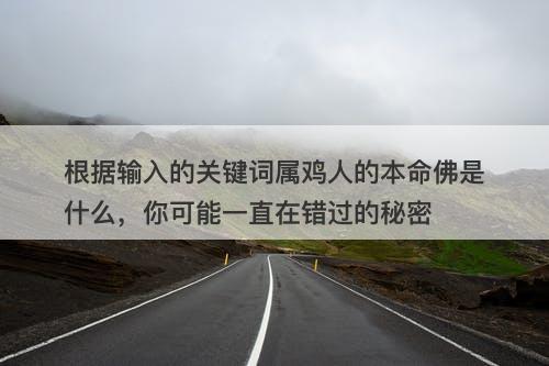 根据输入的关键词属鸡人的本命佛是什么，你可能一直在错过的秘密