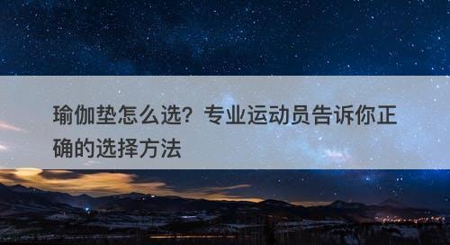 瑜伽垫怎么选？专业运动员告诉你正确的选择方法