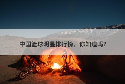 中国篮球明星排行榜，你知道吗？