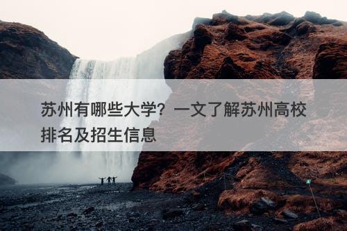 苏州有哪些大学？一文了解苏州高校排名及招生信息