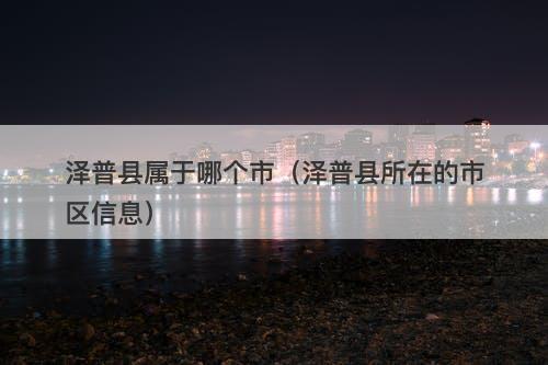 泽普县属于哪个市（泽普县所在的市区信息）