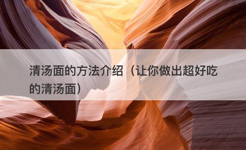 清汤面的方法介绍（让你做出超好吃的清汤面）