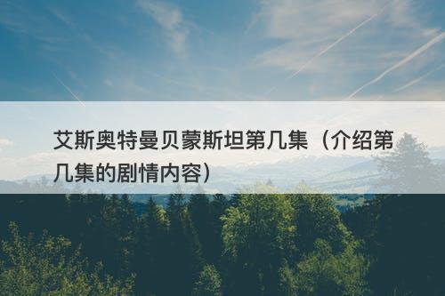 艾斯奥特曼贝蒙斯坦第几集（介绍第几集的剧情内容）
