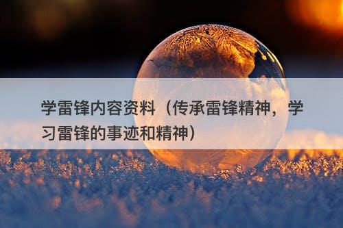 学雷锋内容资料（传承雷锋精神，学习雷锋的事迹和精神）