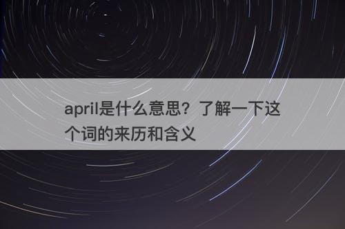april是什么意思？了解一下这个词的来历和含义