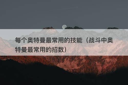 每个奥特曼最常用的技能（战斗中奥特曼最常用的招数）