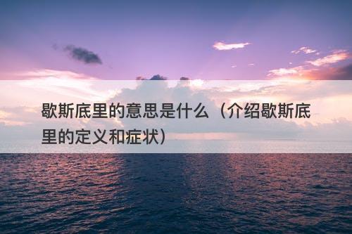 歇斯底里的意思是什么（介绍歇斯底里的定义和症状）