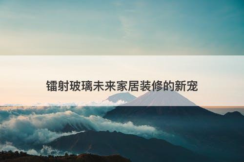 镭射玻璃未来家居装修的新宠