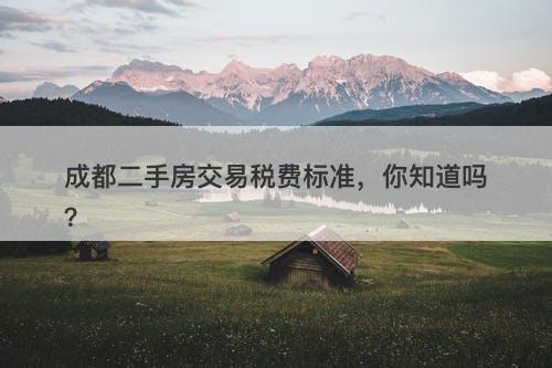 成都二手房交易税费标准，你知道吗？