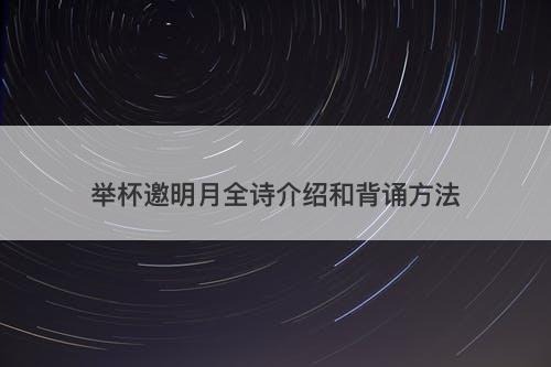 举杯邀明月全诗介绍和背诵方法