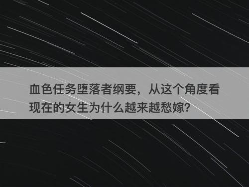 血色任务堕落者纲要，从这个角度看现在的女生为什么越来越愁嫁？