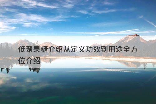 低聚果糖介绍从定义功效到用途全方位介绍