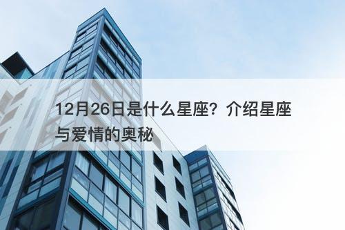 12月26日是什么星座？介绍星座与爱情的奥秘