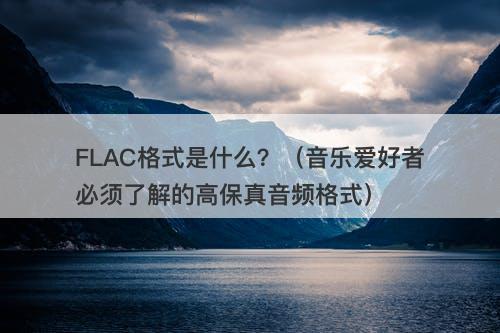 FLAC格式是什么？（音乐爱好者必须了解的高保真音频格式）