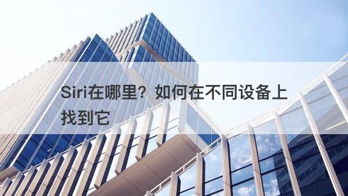 Siri在哪里？如何在不同设备上找到它