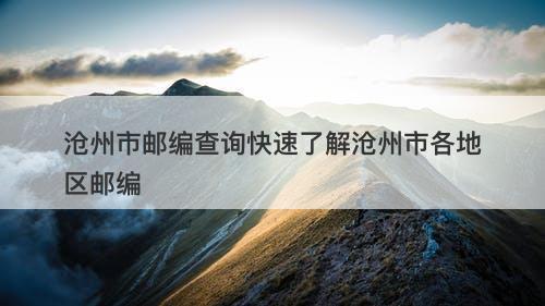 沧州市邮编查询快速了解沧州市各地区邮编