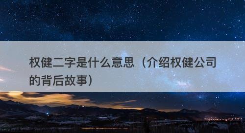 权健二字是什么意思（介绍权健公司的背后故事）