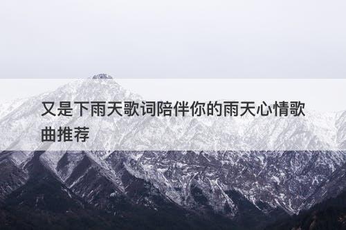 又是下雨天歌词陪伴你的雨天心情歌曲推荐