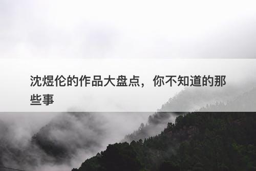 沈煜伦的作品大盘点，你不知道的那些事