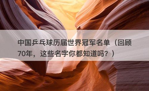 中国乒乓球历届世界冠军名单（回顾70年，这些名字你都知道吗？）