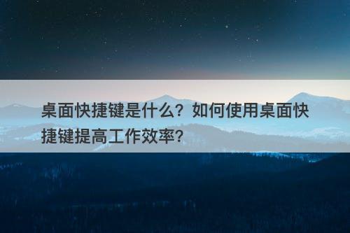 桌面快捷键是什么？如何使用桌面快捷键提高工作效率？