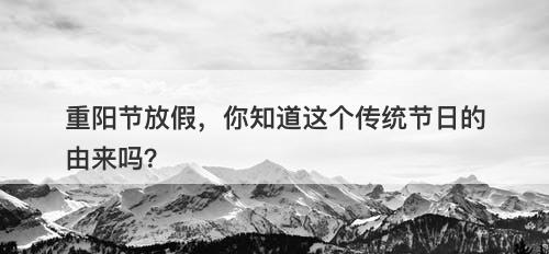 重阳节放假，你知道这个传统节日的由来吗？