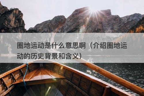 圈地运动是什么意思啊（介绍圈地运动的历史背景和含义）