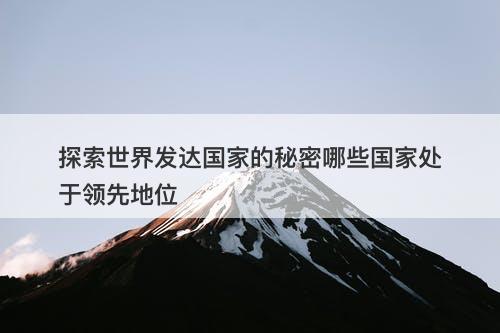 探索世界发达国家的秘密哪些国家处于领先地位
