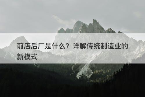 前店后厂是什么？详解传统制造业的新模式