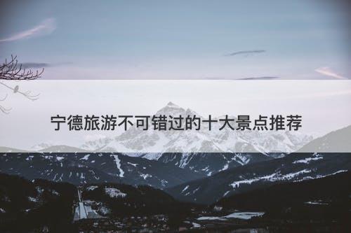 宁德旅游不可错过的十大景点推荐