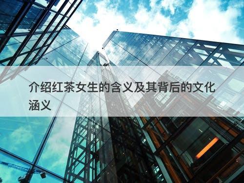 介绍红茶女生的含义及其背后的文化涵义