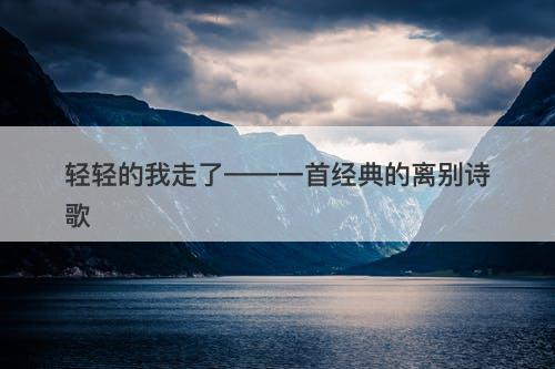 轻轻的我走了——一首经典的离别诗歌