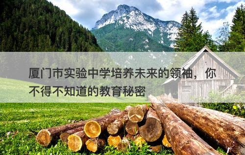 厦门市实验中学培养未来的领袖，你不得不知道的教育秘密
