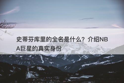 史蒂芬库里的全名是什么？介绍NBA巨星的真实身份