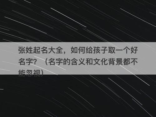 张姓起名大全，如何给孩子取一个好名字？（名字的含义和文化背景都不能忽视）