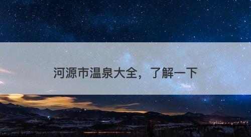 河源市温泉大全，了解一下