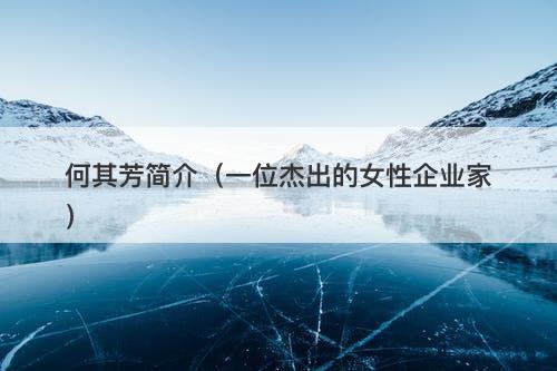 何其芳简介（一位杰出的女性企业家）