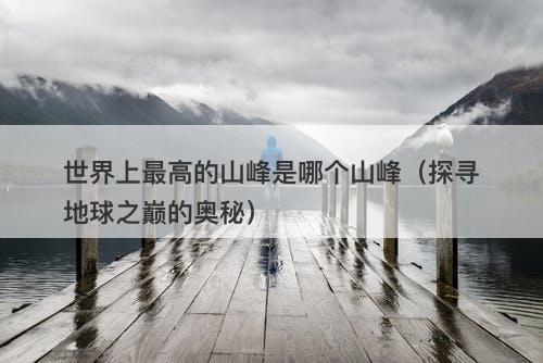 世界上最高的山峰是哪个山峰（探寻地球之巅的奥秘）