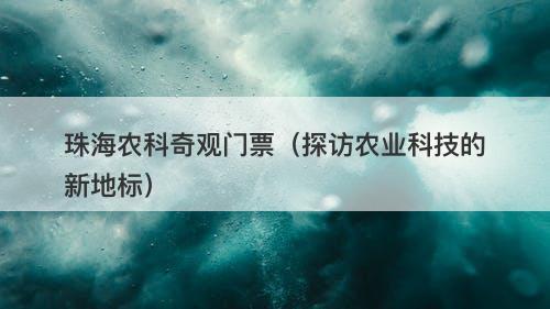 珠海农科奇观门票（探访农业科技的新地标）