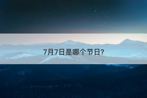 7月7日是哪个节日？