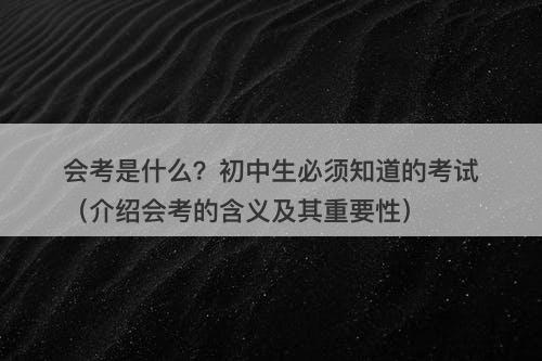 会考是什么？初中生必须知道的考试（介绍会考的含义及其重要性）