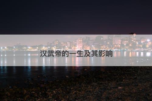 汉武帝的一生及其影响
