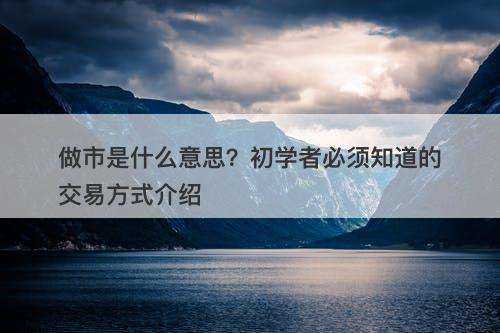 做市是什么意思？初学者必须知道的交易方式介绍