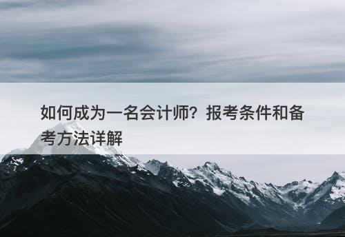 如何成为一名会计师？报考条件和备考方法详解