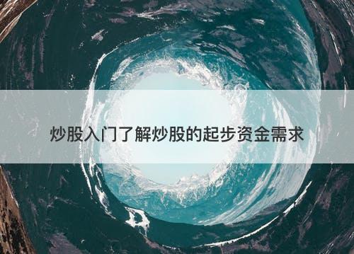 炒股入门了解炒股的起步资金需求-图1