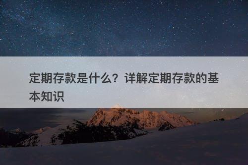 定期存款是什么？详解定期存款的基本知识