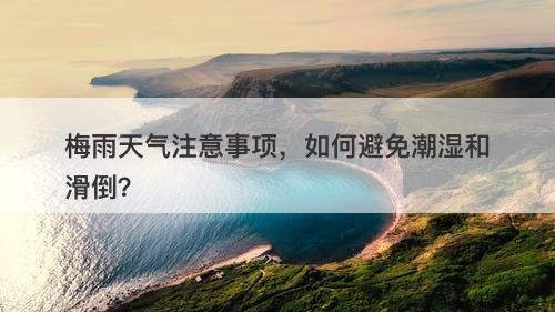 梅雨天气注意事项，如何避免潮湿和滑倒？