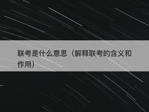 联考是什么意思（解释联考的含义和作用）